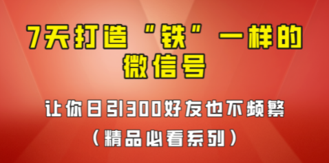 [引流变现] 7天养出“铁”一样的微信号，日引300粉不频繁，方法价值880元！-圣矾创业博客