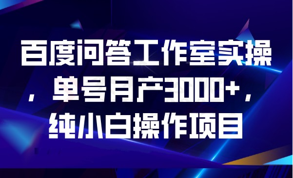 百度问答工作室实操，单号月产3000+，纯小白操作项目-圣矾创业博客