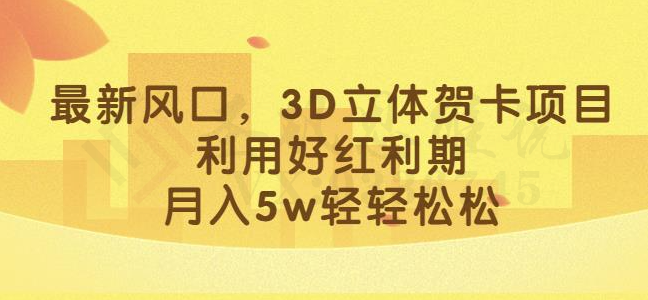 最新风口，3D立体贺卡项目，利用好红利期，月入5w轻轻松松【揭秘】-圣矾创业博客