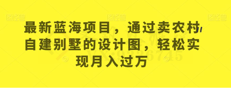 最新蓝海项目，通过卖农村自建别墅的设计图，轻松实现月入过万【揭秘】-圣矾创业博客