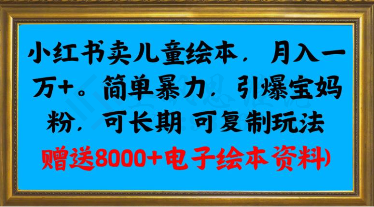 小红书卖儿童绘本，月入一万+，简单暴力，引爆宝妈粉，可长期可复制玩法(赠送8000+电子绘本资料)-圣矾创业博客