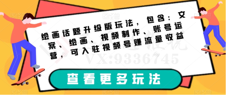 绘画话题升级版玩法，包含：文案、绘画、视频制作、账号运营，可入驻视频号赚流量收益-圣矾创业博客