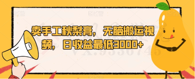 卖手工秋梨膏，无脑搬运视频，日收益最低3000+【揭秘】-圣矾创业博客