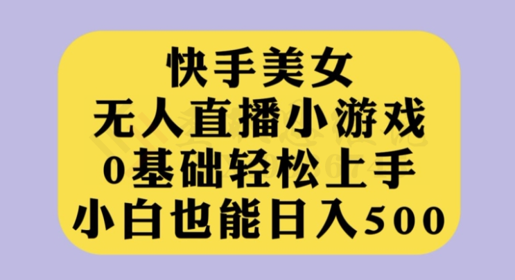 快手美女无人直播小游戏，0基础轻松上手，小白也能日入500【揭秘】-圣矾创业博客