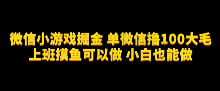 微信小游戏掘金，单微信撸100元大毛，上班摸鱼可以做，小白也能做【揭秘】-圣矾创业博客