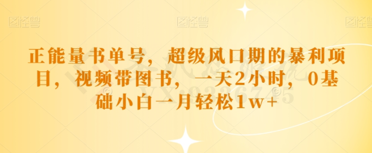 正能量书单号，超级风口期的暴利项目，视频带图书，一天2小时，0基础小白一月轻松1w+-圣矾创业博客