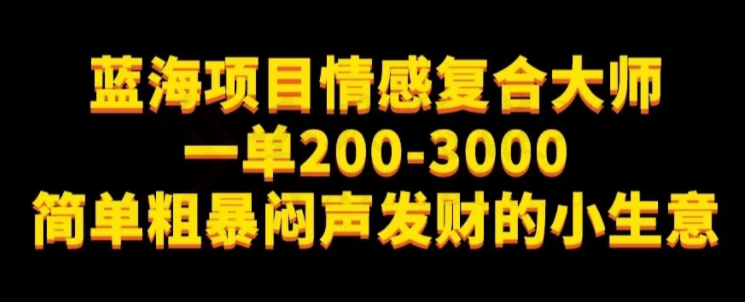 蓝海项目情感复合大师，一单200-3000，简单粗暴闷声发财的小生意-圣矾创业博客