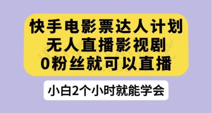 快手电影票达人计划，无人直播影视剧，0粉丝就可以直播【揭秘】-圣矾创业博客