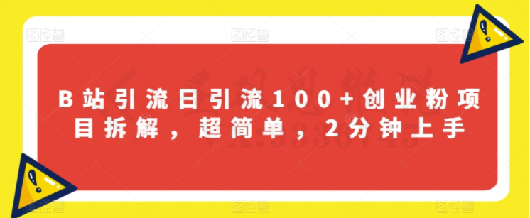 B站引流日引流100+创业粉项目拆解，超简单，2分钟上手【揭秘】-圣矾创业博客