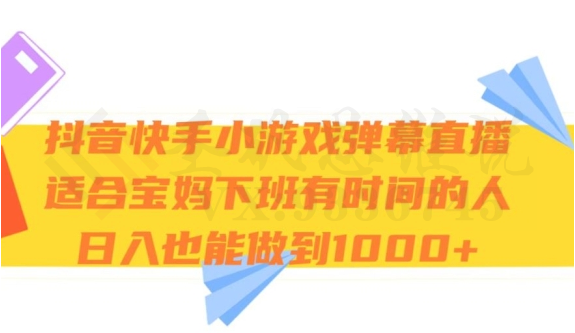 抖音快手小游戏弹幕直播，适合宝妈和下班有时间的人，日入1000+-圣矾创业博客