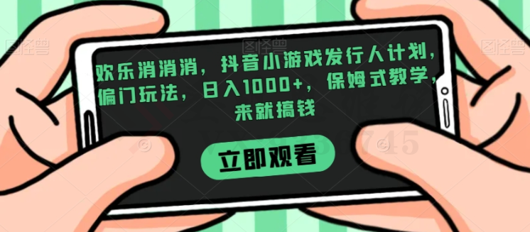 欢乐消消消，抖音小游戏发行人计划，偏门玩法，日入1000+，保姆式教学，来就搞钱-圣矾创业博客