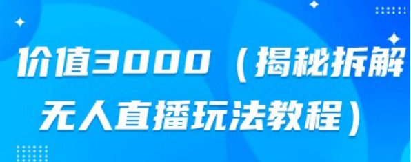 价值3000，揭秘拆解无人直播玩法教程-圣矾创业博客